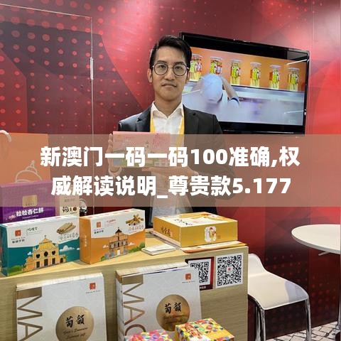 新澳门一码一码100准确,权威解读说明_尊贵款5.177