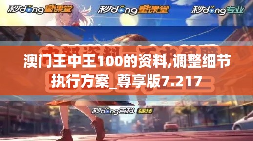 澳门王中王100的资料,调整细节执行方案_尊享版7.217