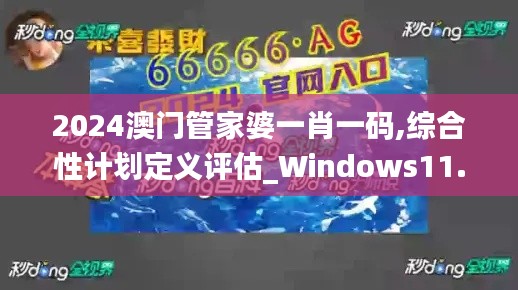 2024澳门管家婆一肖一码,综合性计划定义评估_Windows11.101