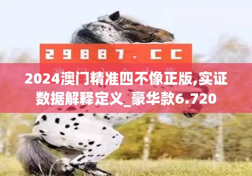 2024澳门精准四不像正版,实证数据解释定义_豪华款6.720