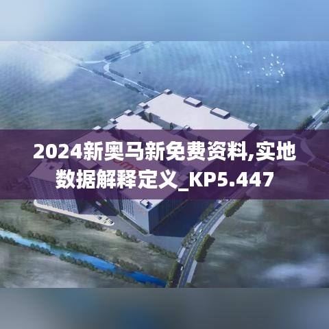 2024新奥马新免费资料,实地数据解释定义_KP5.447