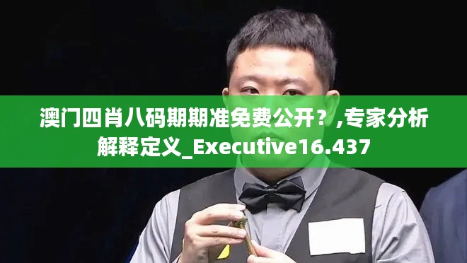 澳门四肖八码期期准免费公开？,专家分析解释定义_Executive16.437