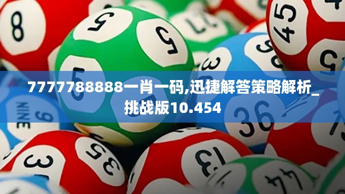 7777788888一肖一码,迅捷解答策略解析_挑战版10.454