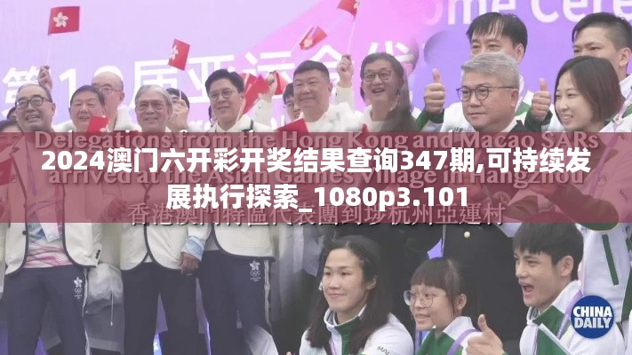 2024澳门六开彩开奖结果查询347期,可持续发展执行探索_1080p3.101