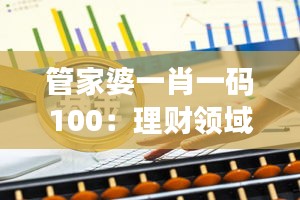 管家婆一肖一码100：理财领域的明星产品