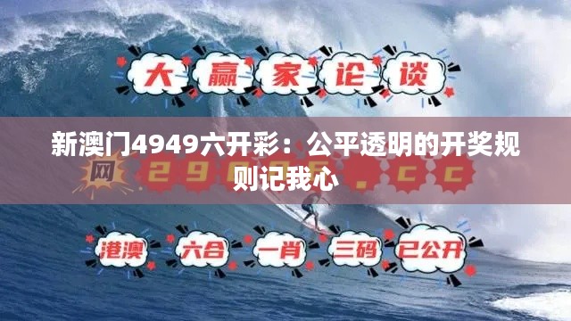 新澳门4949六开彩：公平透明的开奖规则记我心