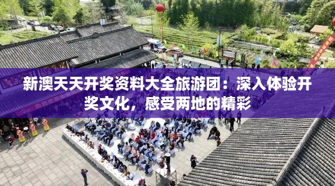 新澳天天开奖资料大全旅游团：深入体验开奖文化，感受两地的精彩