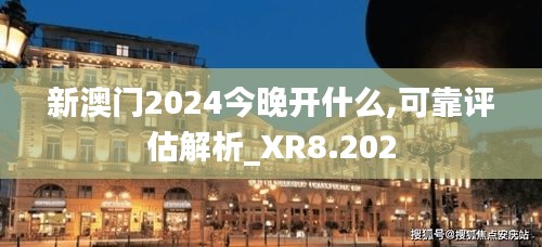 新澳门2024今晚开什么,可靠评估解析_XR8.202