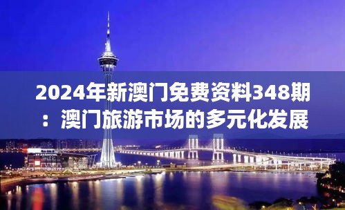 2024年新澳门免费资料348期：澳门旅游市场的多元化发展展望