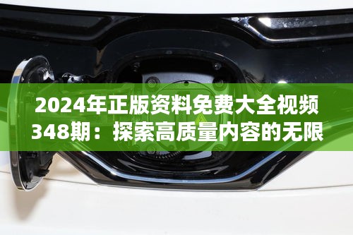 2024年正版资料免费大全视频348期：探索高质量内容的无限可能