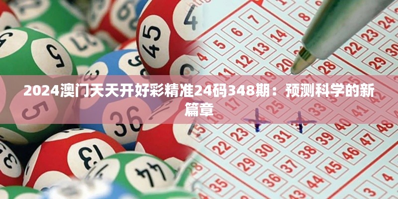 2024澳门天天开好彩精准24码348期：预测科学的新篇章