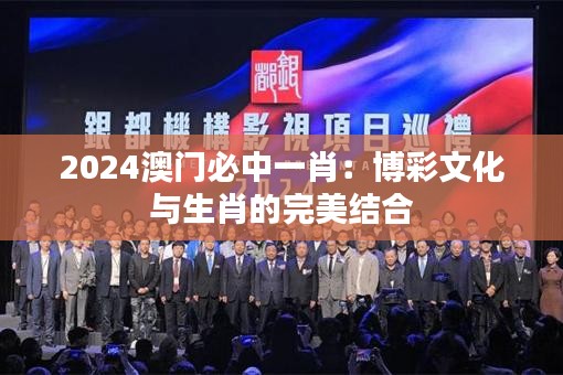 2024澳门必中一肖：博彩文化与生肖的完美结合