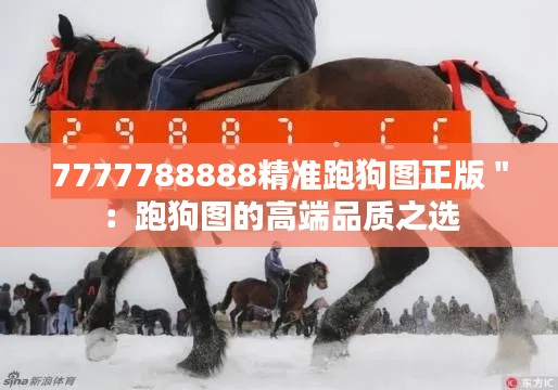 7777788888精准跑狗图正版＂：跑狗图的高端品质之选