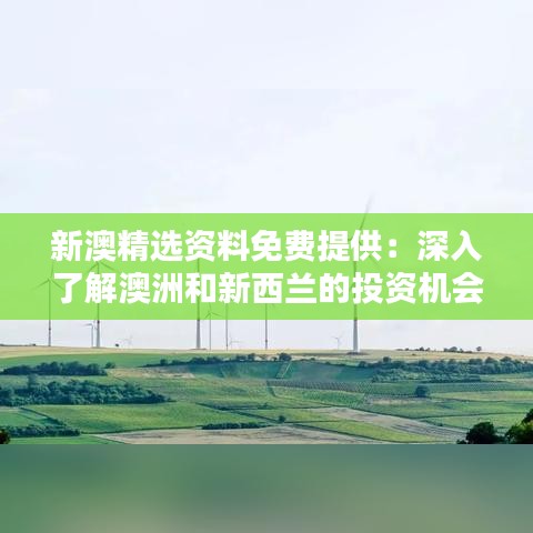 新澳精选资料免费提供：深入了解澳洲和新西兰的投资机会