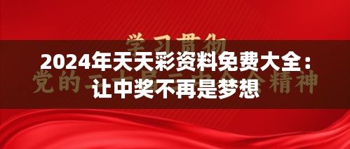 2024年天天彩资料免费大全：让中奖不再是梦想