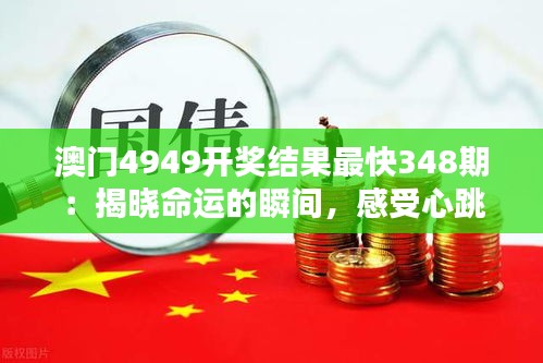 澳门4949开奖结果最快348期：揭晓命运的瞬间，感受心跳加速