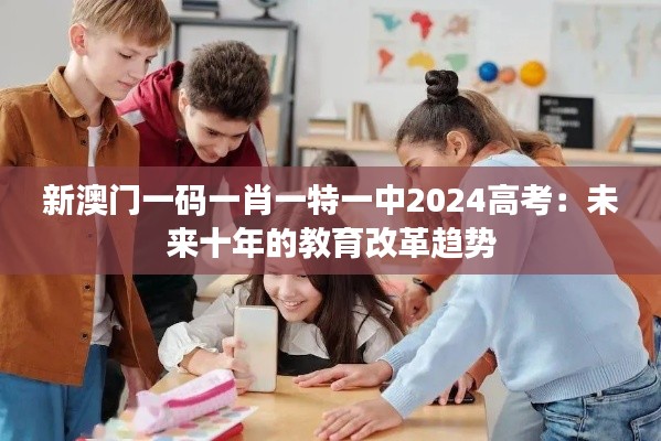 新澳门一码一肖一特一中2024高考：未来十年的教育改革趋势