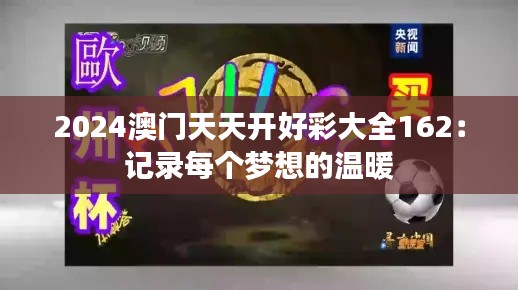 2024澳门天天开好彩大全162：记录每个梦想的温暖