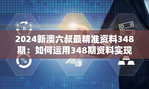 2024新澳六叔最精准资料348期：如何运用348期资料实现财务规划