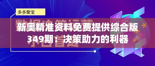 新奥精准资料免费提供综合版349期：决策助力的利器