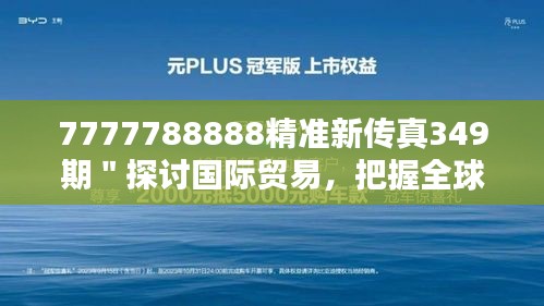 7777788888精准新传真349期＂探讨国际贸易，把握全球机遇