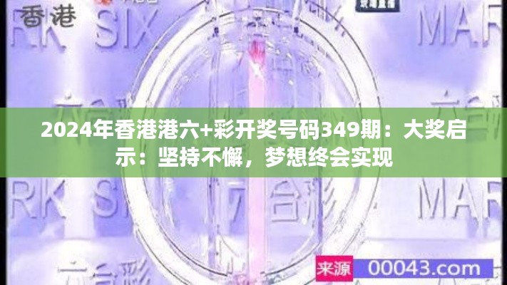 2024年香港港六+彩开奖号码349期：大奖启示：坚持不懈，梦想终会实现