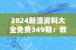 2024新澳资料大全免费349期：教育内容创新与资料开放的结合