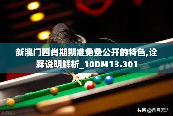 新澳门四肖期期准免费公开的特色,诠释说明解析_10DM13.301