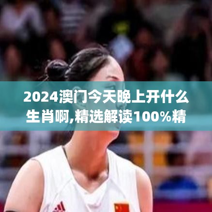 2024澳门今天晚上开什么生肖啊,精选解读100%精准_复刻版8.763