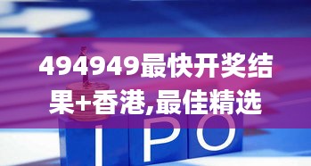 494949最快开奖结果+香港,最佳精选解释落实_终极版10.598