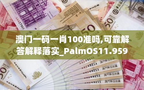 澳门一码一肖100准吗,可靠解答解释落实_PalmOS11.959