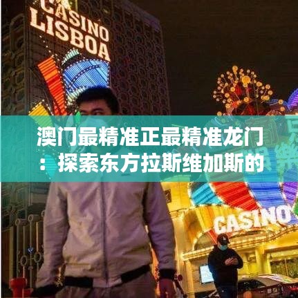 澳门最精准正最精准龙门：探索东方拉斯维加斯的独特魅力