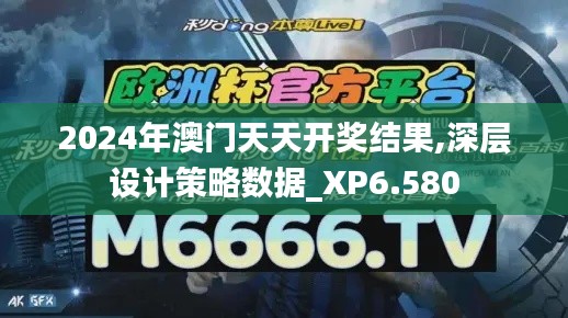 2024年澳门天天开奖结果,深层设计策略数据_XP6.580