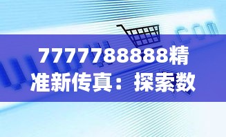 7777788888精准新传真：探索数字时代信息传递的精确与效率