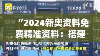 “2024新奥资料免费精准资料：搭建知识桥梁，成就卓越奥运”