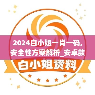 2024白小姐一肖一码,安全性方案解析_安卓款6.353