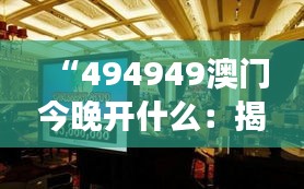 “494949澳门今晚开什么：揭秘贵宾厅的奢华夜晚”