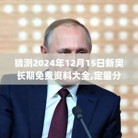 猜测2024年12月15日新奥长期免费资料大全,定量分析解释定义_限量款7.169