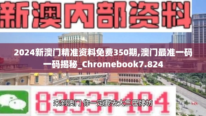 2024新澳门精准资料免费350期,澳门最准一码一码揭秘_Chromebook7.824