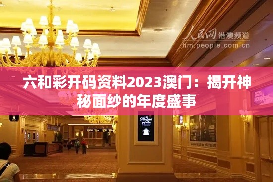 六和彩开码资料2023澳门：揭开神秘面纱的年度盛事