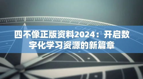 四不像正版资料2024：开启数字化学习资源的新篇章