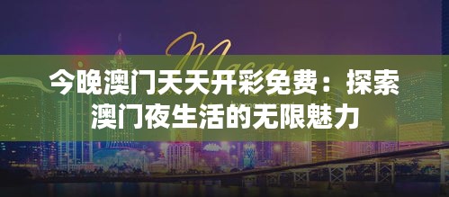 今晚澳门天天开彩免费：探索澳门夜生活的无限魅力