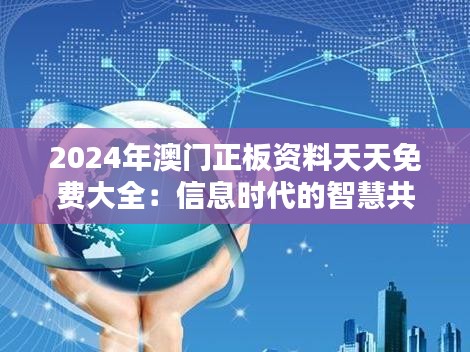 2024年澳门正板资料天天免费大全：信息时代的智慧共享新篇