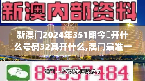 新澳门2024年351期今睌开什么号码32其开什么,澳门最准一码一码揭秘_Tizen11.676