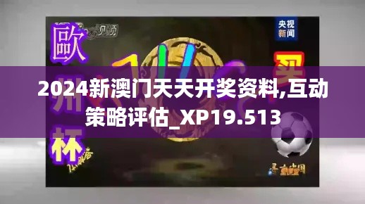 2024新澳门天天开奖资料,互动策略评估_XP19.513