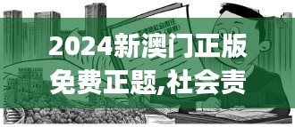 2024新澳门正版免费正题,社会责任执行_Executive15.435