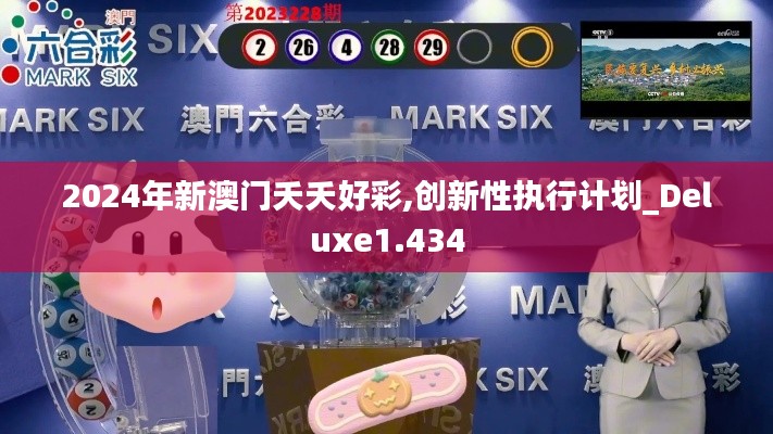 2024年新澳门夭夭好彩,创新性执行计划_Deluxe1.434