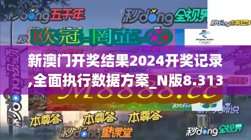 新澳门开奖结果2024开奖记录,全面执行数据方案_N版8.313