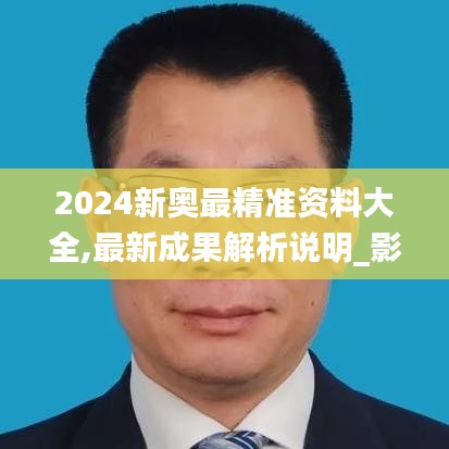 2024新奥最精准资料大全,最新成果解析说明_影像版1.926