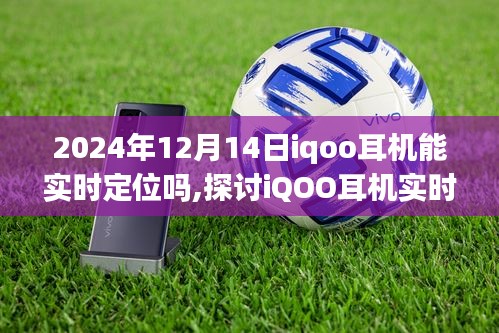 关于iQOO耳机实时定位功能的探讨，预测分析至2024年12月14日能否实时定位的讨论。